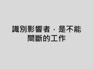 識別影響者，是不能
間斷的工作
 