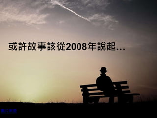 或許故事該從2008年說起…
圖片來源
 