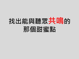 找出能與聽眾共鳴的
那個甜蜜點
 
