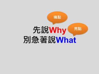 先說Why
別急著說What
痛點
亮點
 
