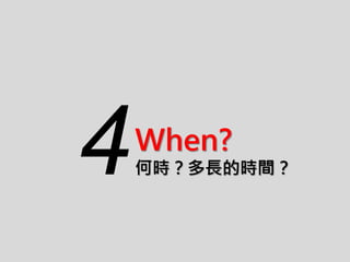 When?
何時？多長的時間？4
 