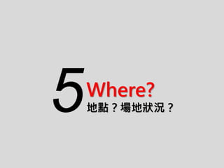 Where?
地點？場地狀況？5
 