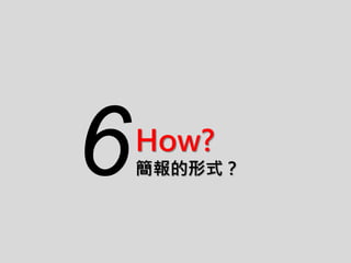 How?
簡報的形式？6
 