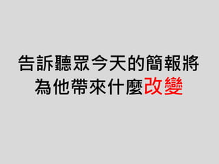 告訴聽眾今天的簡報將
為他帶來什麼改變
 