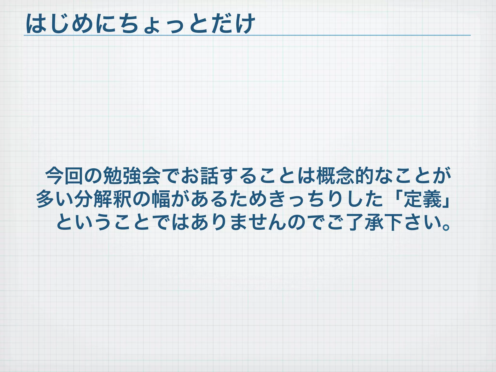 今回の勉強会でお話することは概念的なことが
多い分解釈の幅があるためきっちりした「定義」
ということではありませんのでご了承下さい。
はじめにちょっとだけ
 