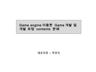 대표자명 : 박경익
Game engine 이용한 Game 개발 및
개발 과정 contents 판매
 