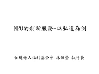 NPO的創新服務-以弘道為例



弘道老人福利基金會 林依瑩 執行長
 