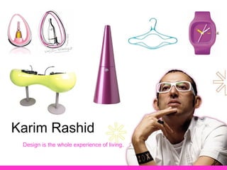 Karim Rashid Design is the whole experience of living. 