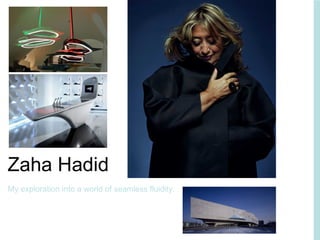 Zaha Hadid My exploration into a world of seamless fluidity. 