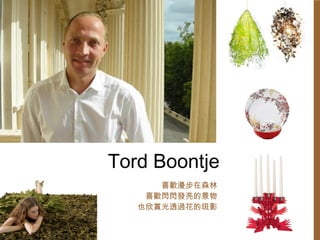 Tord Boontje 喜歡漫步在森林 喜歡閃閃發亮的景物 也欣賞光透過花的斑影 