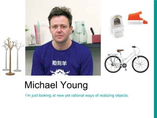 Michael Young I’m just looking at new yet rational ways of realizing objects. 