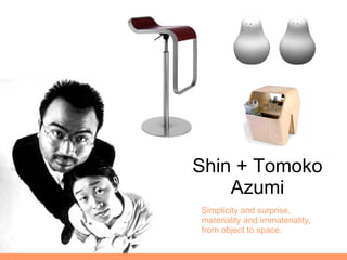 Shin + Tomoko Azumi Simplicity and surprise,  materiality and immateriality,  from object to space. 
