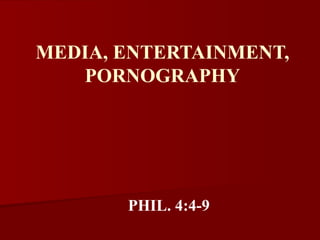 MEDIA, ENTERTAINMENT, PORNOGRAPHY PHIL. 4:4-9 