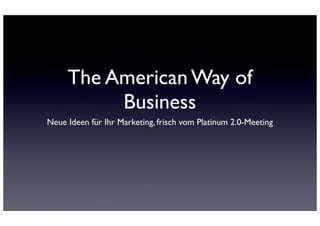 The American Way of
          Business
Neue Ideen für Ihr Marketing, frisch vom Platinum 2.0-Meeting
 