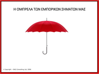 Η ΟΜΠΡΕΛΑ ΤΩΝ ΕΜΠΟΡΙΚΩΝ ΣΗΜΑΤΩΝ ΜΑΣ

 Copyright – DKG Consulting Ltd, 2006

 
