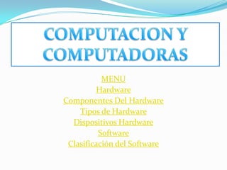 MENU
         Hardware
Componentes Del Hardware
    Tipos de Hardware
  Dispositivos Hardware
          Software
 Clasificación del Software
 