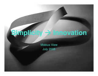 Simplicity       Innovation
         Mobius View
          July 2008
 