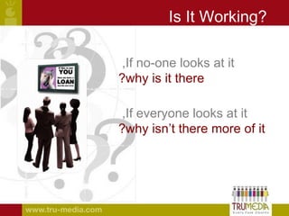 Is It Working? If no-one looks at it,  why is it there? If everyone looks at it,  why isn’t there more of it? 