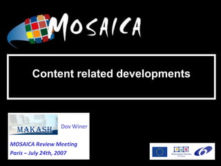 IST-034984




       Content related developments



                 Dov Winer

MOSAICA Review Meeting
Paris – July 24th, 2007
 