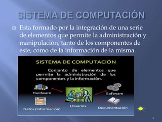    Esta formado por la integración de una serie
    de elementos que permite la administración y
    manipulación, tanto de los componentes de
    este, como de la información de la misma.




                                                   5
 