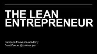THE LEAN
ENTREPRENEUR
European Innovation Academy
Brant Cooper @brantcooper
 