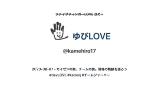 ファイブフィンガーLOVE改め↓
ゆびLOVE
@kamehiro17
2020-08-07-カイゼンの旅、チームの旅。現場の軌跡を語ろう
#devLOVE#kaizenj#チームジャーニー
 