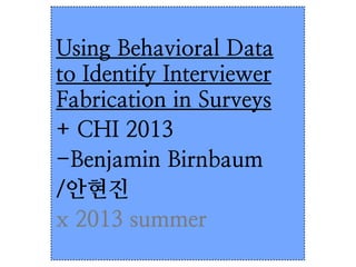 Using Behavioral Data
to Identify Interviewer
Fabrication in Surveys
+ CHI 2013
-Benjamin Birnbaum
/안현진
x 2013 summer
 