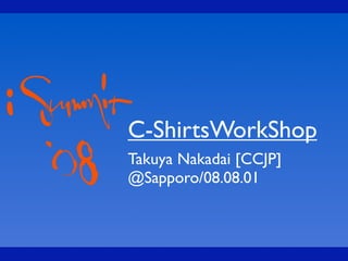 C-ShirtsWorkShop
Takuya Nakadai [CCJP]
@Sapporo/08.08.01
 