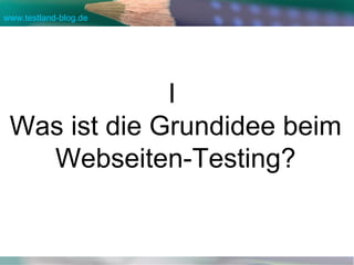 I  Was ist die Grundidee beim Webseiten-Testing? 