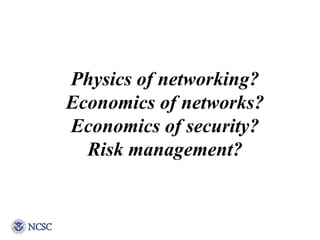 Physics of networking? Economics of networks? Economics of security? Risk management? 