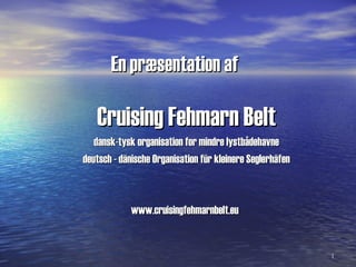 En præsentation af   Cruising Fehmarn Belt dansk-tysk organisation for mindre lystbådehavne  deutsch - dänische Organisation für kleinere Seglerhäfen www.cruisingfehmarnbelt.eu   