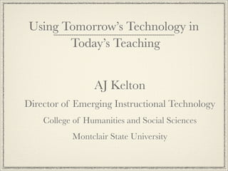 Using Tomorrow’s Technology in
        Today’s Teaching


                 AJ Kelton
Director of Emerging Instructional Technology
    College of Humanities and Social Sciences
           Montclair State University
 