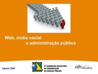 Web, mídia social  e administração pública Agosto 2008 