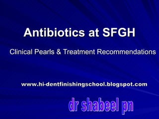 Antibiotics at SFGH Clinical Pearls & Treatment Recommendations dr shabeel pn www.hi-dentfinishingschool.blogspot.com 
