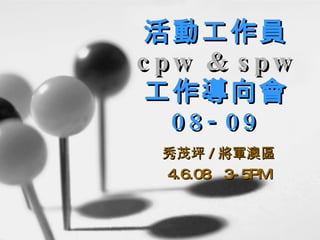活動工作員 cpw & spw 工作導向會 08-09 秀茂坪 / 將軍澳區 4.6.08  3-5PM 