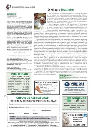2     O BANDEIRANTE - Agosto de 2009

                                                                                              O Milagre Brasileiro
    EXPEDIENtE                                                                               Um fato relevante na vida dos brasileiros foi a vinda do Papa Bento
                                                                                        XVI do Vaticano para as cerimônias da canonização de Frei Galvão, o
Jornal O Bandeirante                                                                    primeiro santo nacional. Milhares de pessoas compareceram ao sagrado
ANO XVIII - no 201 - Agosto 2009                                                        evento numa demonstração de profunda religiosidade. Muitas lágrimas
                                                                                        de emoção, gratidão, de reconhecimento, de fé, de esperança, advindos
Publicação mensal da Sociedade Brasileira de Médicos                                    dos milagres que o humilde e santo frade distribuiu à comunidade dos
Escritores - Regional do Estado de São Paulo SOBRAMES-SP   .                            pobres e necessitados no corpo e no espírito.
Sede: Rua Alves Guimarães, 251 - CEP 05410-000 - Pinheiros                                   Mas... Há sempre um mas na vida dos mortais... O dia a dia das
- São Paulo - SP Telefax: (11) 3062-9887 / 3062-3604 Editor:
Helio Begliomini. Jornalista Responsável e revisora:
                                                                                        pessoas no trabalho, no estudo, nas necessidades mais prementes de ser,
Ligia Terezinha Pezzuto (MTb 17.671 - SP). Colaboradores                                de existir. Viver não é fácil... A constante procura da felicidade...Pura
desta edição: Alcione Alcântara Gonçalves, Calos Augusto                                ilusão. Uma quimera. Pela sua própria natureza, como argumentava o
Ferreira Galvão, Flerts Nebó, Geovah Paulo da Cruz, José                                famoso criminalista, anatomista e médico italiano, LOMBROSO, certos
Alberto Vieira, José Jucovsky, José Rodrigues Louzã,
Josyanne Rita de Arruda Franco, Luiz Jorge Ferreira,           indivíduos já nascem determinados ao mal. Assim, o forte domina o fraco, o rico pisa no pobre,
Rodolpho Civile.Tiragem desta edição: 300 exemplares           o esperto rouba o inocente, o inteligente usa o ignorante. Admiráveis são aquelas pessoas que
(papel) e mais de 1.000 exemplares PDF enviados por            fogem desta triste “normalidade” e se dedicam de corpo e alma a ajudar o seu próximo num
e-mail.
                                                               altruísmo maravilhoso de amor e caridade. A elas, a redenção da humanidade. São os santos,
Diretoria - Gestão 2009/2010 - Presidente: Helio               também chamados milagreiros. Não são muitos...
Begliomini. Vice-Presidente: Josyanne Rita de Arruda
                                                                    Entretanto, existem em profusão no Brasil...São aqueles que vivem, ou melhor, sobrevivem
Franco. Primeiro-Secretário: Ligia Terezinha Pezzuto.
Segundo-Secretário: Maria do Céu Coutinho Louzã.               do salário mínimo e da aposentadoria e sustentam os seus familiares. Verdadeiro milagre...O
Primeiro-Tesoureiro: Marcos Gimenes Salun. Segundo-            aposentado que trabalhou e contribuiu anos a fio e agora recebe uma esmola chamada de “be-
Tesoureiro: Roberto Antonio Aniche. Conselho Fiscal            nefício” e não um direito, atualmente é procurado e convidado a ter um “crédito consignado”,
Efetivos: Flerts Nebó, Carlos Augusto Ferreira Galvão, Luiz
Jorge Ferreira. Conselho Fiscal Suplentes: Geovah Paulo
                                                               uma armadilha em que ingenuamente cai. Recebe uma quantia que depois não saberá repor.
da Cruz; Rodolpho Civile; Helmut Adolf Mataré.                 O resultado: de pobre vira miserável. Enquanto isso, os nababos da sociedade brasileira se en-
                                                               riquecem de uma maneira escandalosa à custa do suor e sangue do povo. E a justiça? Ninguém
    Matérias assinadas são de responsabilidade de seus         sabe aonde ela anda... Talvez esteja na sabedoria do canto de lamentação dos antigos egípcios
     autores e não representam, necessariamente, a
                  opinião da Sobrames-SP
                                                               no livro dos mortos: “que restou de suas poderosas mansões e palácios? Abateram-se suas fortes
                                                               muralhas, ruíram as casas no pó. Olhe, ninguém levou consigo suas coisas. Olhe, ninguém que
                                                               foi até hoje voltou”.
                 Editores de O Bandeirante                          Tudo faz crer que são os velhinhos os responsáveis pela situação calamitosa do País! Teimam
Flerts Nebó – novembro a dezembro de 1992
                                                               em viver muito, comer e beber o que há de melhor, ter casa própria e outros bens materiais,
Flerts Nebó e Walter Whitton Harris – 1993-1994                como plano de saúde, que foi criado para as pessoas saudáveis e não para os doentes...Enfim, é
Carlos Luiz Campana e Hélio Celso Ferraz Najar – 1995-1996     difícil de aceitar, mas os velhinhos são uns egoístas! Só pensam neles! Neles! A solução: dar cicuta
Flerts Nebó e Walter Whitton Harris – 1996-2000                a eles, como foi feito com Sócrates. Uma vez fora do ambiente terrestre, morando no Inferno,
Flerts Nebó e Marcos Gimenes Salun – 2001 a abril de 2009      os velhinhos não seriam mais um rombo no INSS e atraso de vida e o País teria um surto de
Helio Begliomini – maio de 2009 -
                                                               desenvolvimento e progresso...Todos felizes!
    Editor: Helio Begliomini                                        “Mondo cane”. Poucos (os mais espertos) têm muito e muitos (os ingênuos) não têm nada...
    Diagramação: Mateus Marins Cardoso                         Até quando? Até quando, meu Deus? Que desça logo a Vossa justiça sobre os mais pobres e mi-
    Impressão e Acabamento: Expressão e Arte Gráﬁca            seráveis, aqueles que não têm o que comer e dormem ao relento e pedem a Vossa Misericórdia!
                                                                    Conclusão: é de bom alvitre convidar de novo o Papa Bento XVI, com urgência, que retorne
                                                               ao Brasil para consagrar os milhares e milhares de brasileiros que vivem do salário mínimo e da
            PUBLICIDADE                                        aposentadoria. São verdadeiros santos!
                                                                                                               Rodolpho Civile
           TABELA DE PREÇOS 2009
          (valor do anúncio por edição)                                                                        Médico aposentado em São José dos Campos
      1 módulo horizontal      R$ 30,00
      2 módulos horizontais    R$ 60,00
      3 módulos horizontais    R$ 90,00                          Walter Whitton Harris
      2 módulos verticais      R$ 60,00                                Cirurgia do Pé e Tornozelo
      4 módulos               R$ 120,00                                    Ortopedia e Traumatologia Geral
      6 módulos               R$ 180,00                                    CRM 18317
                                                                            Av. República do Líbano, 344
      Outros tamanhos       sob consulta                                                                                 Rua Luverci Pereira de Souza, 1797 - Sala 3
                                                                             04502-000 - São Paulo - SP                Cidade Universitária - Campinas (19) 3579-3833
           heomini.ops@terra.com.br                                             Tel. 3885 8535                                www.veridistec.com.br
           ligiapezzuto@terra.com.br                                            Cel. 9932 5098


                      CUPOM DE ASSINATURAS*                                                                                             longevità
         Preço de 12 exemplares impressos: R$ 36,00                                                                                    (11) 3531-6675
        Nome:___________________________________________________________                                               Estética facial, corporal e odontológica *
                                                                                                                       Massagem * Drenagem * Bronze spray *
        End.completo: (Rua/Av./etc.) _______________________________________                                                      Nutricionista * RPg
                                                                                                                    Rua Maria Amélia L. de Azevedo, 147 - 1o. andar
        ________________________________ nº. _______ complemento _________

        Cidade:_____________ Estado:_____ E-mail:___________________________
                                                                                                                              Clínica Benatti
          Grátis: Além da edição    impressa que será enviada por correio, o assinante                                                     Ginecologia
          receberá por e-mail 12 edições coloridas em arquivo digital (PDF)
                                                                                                                                           Obstetrícia
                            *Disponível para o público em geral e para não-sócios da SOBRAMES-SP
      Preencha este cupom, recorte e envie juntamente com cheque nominal a SOBRAMES-SP para REDAÇÃO
                                                                                                                                           Mastologia
                   “O Bandeirante” R. Bias, 234 - Tremembé - CEP 02371-020 - São Paulo - SP
           Dê uma assinatura de “O BANDEIRANTE” de presente para um colega                                                          (11) 2215-2951
 