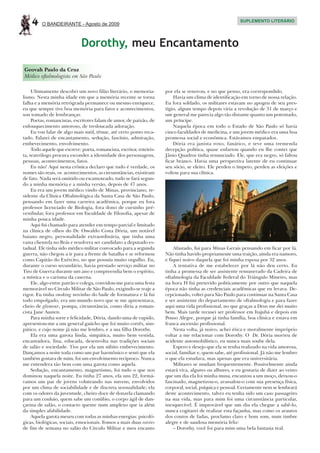 4    O BANDEIRANTE - Agosto de 2009
                                                                                                           SUPLEMENTO LITERÁRIO




                              Dorothy, meu Encantamento

Geovah Paulo da Cruz
Médico oftalmologista em São Paulo

     Ultimamente descobri um novo filão literário, o memoria-          por ela se renovou, e no que penso, era correspondido.
lismo. Nesta minha idade em que a memória recente se torna                 Havia um clima de identificação em torno de nossa relação.
falha e a memória retrógrada permanece ou mesmo enriquece,             Eu fora soldado, os militares estavam no apogeu de seu pres-
eu que sempre tive boa memória para fatos e acontecimentos,            tígio, algum tempo depois viria a revolução de 31 de março e
sou tomado de lembranças.                                              um general me parecia algo tão distante quanto um potentado,
     Poetas, romancistas, escritores falam de amor, de paixão, de      um príncipe.
enlouquecimento amoroso, de tresloucada adoração.                          Naquela época em todo o Estado de São Paulo só havia
     Eu vou falar de algo mais sutil, tênue, até certo ponto reca-     cinco faculdades de medicina, e um jovem médico era uma boa
tado. Falarei de encantamento, sedução, fascínio, admiração,           promessa social e econômica. Estávamos empatados.
embevecimento, envolvimento.                                               Dória era janista roxo, fanático, e teve uma tremenda
     Todo aquele que escreve: poeta, romancista, escritor, roteiris-   decepção política, quase enfartou quando eu lhe contei que
ta, teatrólogo procura esconder a identidade dos personagens,          Jânio Quadros tinha renunciado. Ele, que era negro, só faltou
pessoas, acontecimentos, fatos.                                        ficar branco. Havia uma perspectiva latente de eu continuar
     Eu não! Aqui nesta crônica declaro que tudo é verdade, os         seu sócio, se eleito. Ele perdeu o ímpeto, perdeu as eleições e
nomes são reais, os acontecimentos, as circunstâncias, existiram       voltou para sua clínica.
de fato. Nada será omitido ou escamoteado, tudo se fará segun-
do a minha memória e a minha versão, depois de 47 anos.
     Eu era um jovem médico vindo de Minas, provinciano, re-
sidente da Clínica Oftalmológica da Santa Casa de São Paulo,
pensando em fazer uma carreira acadêmica, porque eu fora
professor licenciado de Biologia, fora dono de cursinho pré-
vestibular, fora professor em Faculdade de Filosofia, apesar de
minha pouca idade.
     Aqui fui chamado para atender em tempo parcial e limitado
na clínica de olhos do Dr. Oswaldo Costa Dória, um notável
baiano negro, personalidade extraordinária, que tinha uma
vasta clientela no Brás e resolvera ser candidato a deputado es-
tadual. Ele tinha sido médico militar convocado para a segunda             Afastado, fui para Minas Gerais pensando em ficar por lá.
guerra, não chegou a ir para a frente de batalha e se reformou         Não tinha havido propriamente uma traição, ainda era namoro,
como Capitão do Exército, no que possuía muito orgulho. Eu,            e fiquei noivo daquela que foi minha esposa por 32 anos.
durante o curso secundário, havia prestado serviço militar no              A tentativa de me estabelecer por lá não deu certo. Eu
Tiro de Guerra durante um ano e compreendia bem o espírito,            tinha a promessa de ser assistente remunerado da Cadeira de
a mística e o carisma da caserna.                                      oftalmologia da Faculdade Federal do Triângulo Mineiro, mas
     Ele, algo entre patrão e colega, convidou-me para uma festa       na hora H fui preterido politicamente por outro que naquela
memorável no Círculo Militar de São Paulo, exigindo-se traje a         época não tinha as credenciais acadêmicas que eu levava. De-
rigor. Eu tinha smoking novinho do baile de formatura e lá fui         cepcionado, voltei para São Paulo para continuar na Santa Casa
todo empolgado, era um mundo novo que se me apresentava,               e ser assistente do departamento de oftalmologia e para fazer
cheio de glamour, pompa, circunstância, como diria a roman-            aqui uma vida profissional, no que graças a Deus me dei muito
cista Jane Austen.                                                     bem. Mais tarde recusei ser professor em Itajubá e depois em
     Para minha sorte e felicidade, Dória, dando uma de cupido,        Pouso Alegre, porque já tinha família, boa clínica e estava em
apresentou-me a um general gaúcho que foi muito cortês, sim-           franca ascensão profissional.
pático, e cujo nome já não me lembro, e a sua filha Dorothy.               Nesta volta, já noivo, achei ética e moralmente impróprio
     Ela era uma garota linda, simpática, muito bem vestida,           voltar a me relacionar com Dorothy. O Dr. Dória morreu de
encantadora, fina, educada, desenvolta nas tradições sociais           acidente automobilístico, eu nunca mais soube dela.
de salão e sociedade. Tive por ela um súbito embevecimento.                Espero e desejo que ela se tenha realizado na vida amorosa,
Dançamos a noite toda como um par harmônico e senti que ela            social, familiar e, quem sabe, até profissional. Já não me lembro
também gostara de mim, foi um envolvimento recíproco. Nunca            o que ela estudava, mas apenas que era universitária.
me entendera tão bem com uma garota como aquela.                           Militares se mudam frequentemente. Possivelmente ainda
     Sedução, encantamento, magnetismo, foi tudo o que nos             estará viva, algures ou alhures, e eu gostaria de dizer ao vento
dominou naquela noite. Eu tinha 27 anos, ela uns 22, formá-            que um dia ela foi minha musa, encantou a um moço, deixou-o
vamos um par de jovens voluteando nas nuvens, envolvidos               fascinado, magnetizou-o, avassalou-o com sua presença física,
por um clima de sociabilidade e de discreta sensualidade; ela          corporal, social, psíquica e pessoal. Certamente nem se lembrará
com os odores da juventude, cheiro doce de donzela clamando            deste acontecimento, talvez eu tenha sido um caso passageiro
para um conluio, quem sabe um conúbio, o corpo ágil de dan-            na sua vida, mas para mim foi uma circunstância particular,
çarina de salão, o contacto quente num amplexo que ia além             inesquecível. É improvável que um dia ela chegue a sabê-lo,
da simples afabilidade.                                                nunca cogitarei de realizar esta façanha, mas como os arautos
     Aquela garota mexeu com todas as minhas energias: psicoló-        dos contos de fadas, proclamo claro e bom som, num timbre
gicas, biológicas, sociais, emocionais. Fomos a mais duas soirèes      alegre e de saudosa memória feliz:
de fim de semana no salão do Círculo Militar e meu encanto                 – Dorothy, você foi para mim uma bela fantasia real.
 