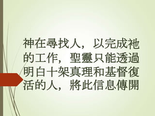 神在尋找人，以完成衪
的工作，聖靈只能透過
明白十架真理和基督復
活的人，將此信息傳開
 
