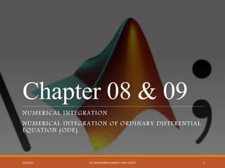 Chapter 08 & 09
NUMERICAL INTEGRATION
NUMERICAL INTEGRATION OF ORDINARY DIFFERENTIAL
EQUATION (ODE)
4/5/2016 DR. MOHAMMED DANISH/ UNIKL-MICET 1
 