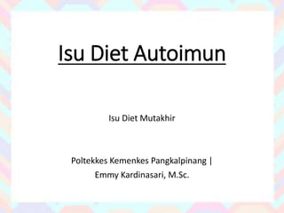 Isu Diet Autoimun
Isu Diet Mutakhir
Poltekkes Kemenkes Pangkalpinang |
Emmy Kardinasari, M.Sc.
 
