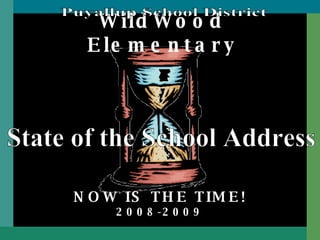 WildWood Elementary NOW IS THE TIME! 2008-2009 State of the School Address Puyallup School District 
