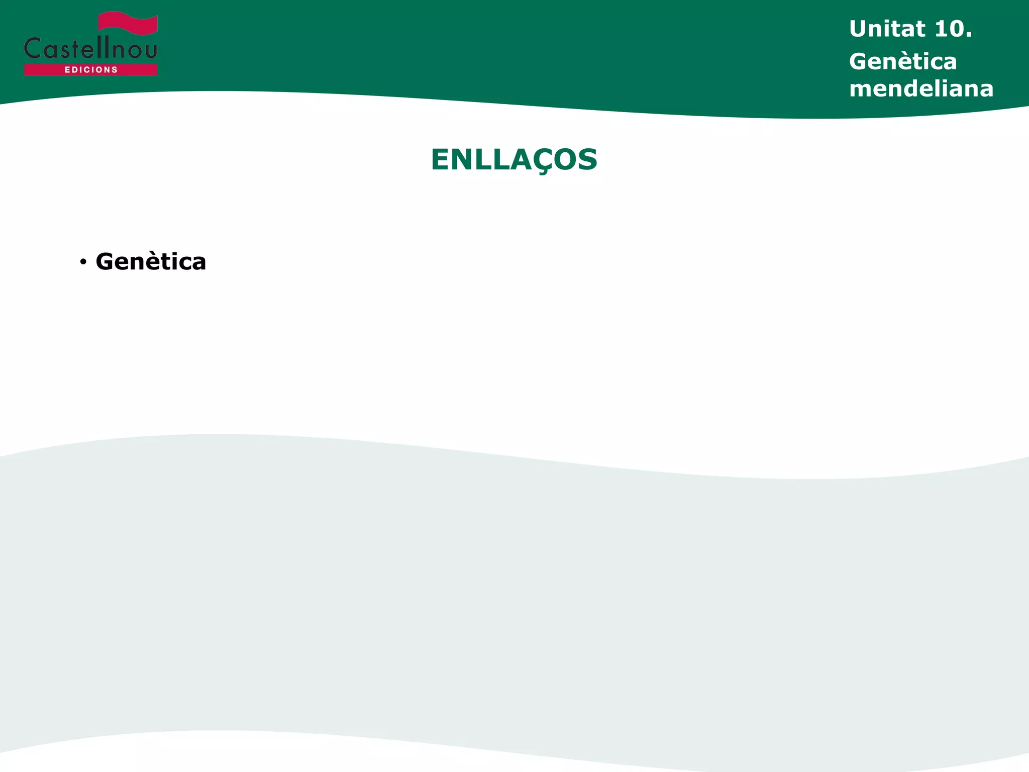 ENLLAÇOS
• Genètica
Unitat 10.
Genètica
mendeliana
 