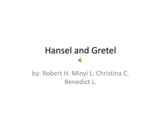 Hansel and Gretel

by: Robert H. Minyi L. Christina C.
           Benedict L.
 
