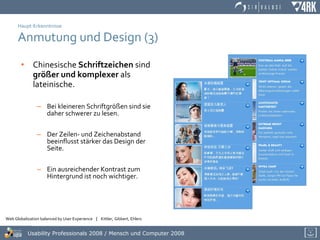 Haupt-Erkenntnisse Anmutung und Design (3) Chinesische  Schriftzeichen  sind  größer und komplexer  als lateinische. Bei kleineren Schriftgrößen sind sie daher schwerer zu lesen. Der Zeilen- und Zeichenabstand beeinflusst stärker das Design der Seite. Ein ausreichender Kontrast zum Hintergrund ist noch wichtiger. 