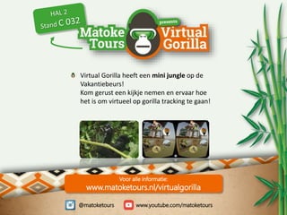 @matoketours www.youtube.com/matoketours
Voor alle informatie:
www.matoketours.nl/virtualgorilla
Virtual Gorilla heeft een...