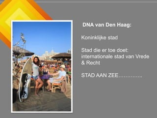 Koninklijke stad
Stad die er toe doet:
internationale stad van Vrede
& Recht
STAD AAN ZEE…………..
DNA van Den Haag:
 