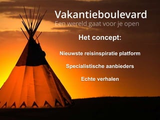 Het concept:
Nieuwste reisinspiratie platform
Specialistische aanbieders
Echte verhalen
 