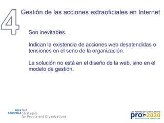 Gestión de las acciones extraoficiales en Internet Son inevitables. Indican la existencia de acciones web desatendidas o tensiones en el seno de la organización. La solución no está en el diseño de la web, sino en el modelo de gestión. 