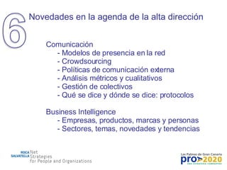 Novedades en la agenda de la alta dirección Comunicación Modelos de presencia en la red Crowdsourcing Políticas de comunicación externa Análisis métricos y cualitativos Gestión de colectivos Qué se dice y dónde se dice: protocolos Business Intelligence  Empresas, productos, marcas y personas Sectores, temas, novedades y tendencias 