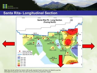 Santa Rita- Longitudinal Section




Alder has not yet verified the historic drill results reported herein and does not intend to use this   19
information for purposes other than planning and prioritizing exploration targets.
 